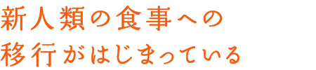 新人類の食事への移行がはじまっている