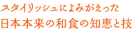 スタイリッシュによみがえった日本本来の和食の知恵と技