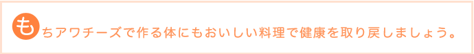 もちアワチーズで作る体にもおいしい料理で健康を取り戻しましょう。