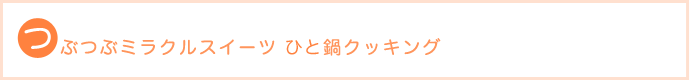 つぶつぶミラクルスイーツひと鍋クッキング