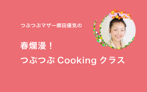 つぶつぶマザー郷田優気の「春爛漫！つぶつぶCookingクラス」3/9