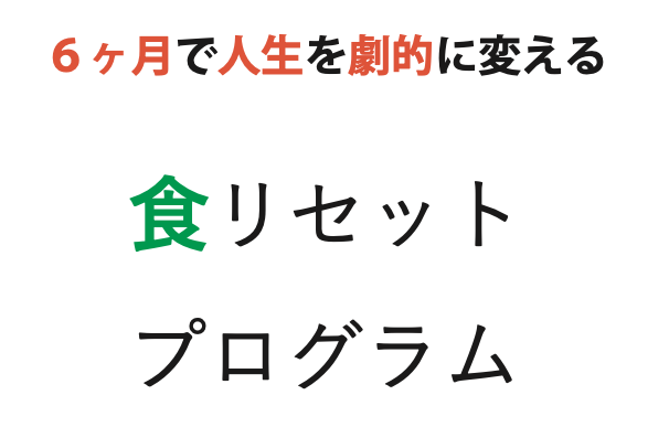 ６ヶ月で人生を劇的に変える！食リセット・プログラム新発表！