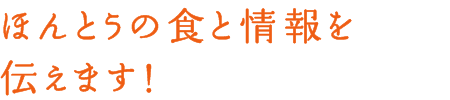 ほんとうの食と情報を伝えます