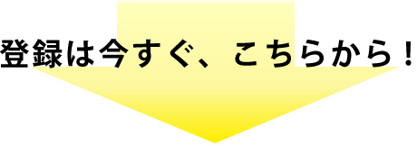 登録は今すぐ、こちらから！