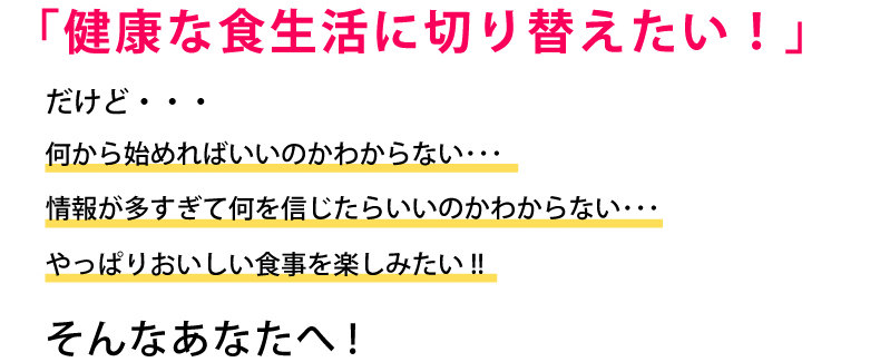 「健康な食生活に切り替えたい！」そんなあなたへ！