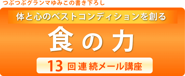 つぶつぶグランマゆみこの書き下ろし 食の力 13回連続メール講座