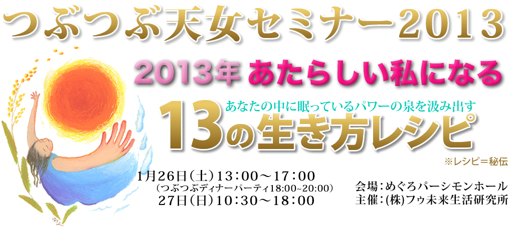 つぶつぶ天女セミナー2013-2013年あたらしい私になる。あなたの中に眠っているパワーの泉を汲み出す「１３の生き方レシピ」