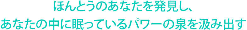 ほんとうのあなたを発見し、あなたの中に眠っているパワーの泉を汲み出す