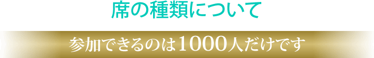 席の種類について、参加できるのは1000人だけです