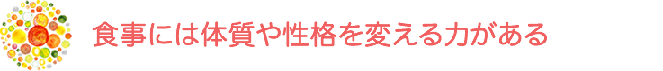 食事には体質や性格を変える力がある