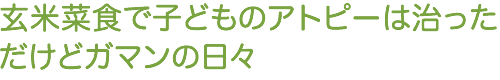 玄米菜食で子どものアトピーは治った。だけどガマンの日々