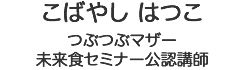 こばやしはつこ／未来食セミナー公認講師つぶつぶマザー　つぶつぶナビゲーター