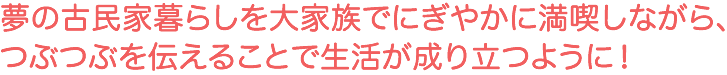 夢の古民家暮らしを大家族でにぎやかに満喫しながら、つぶつぶを伝えることで生活が成り立つように！