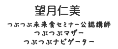 望月仁美<br>つぶつぶ未来食セミナー公認講師／つぶつぶマザー／つぶつぶナビゲーター