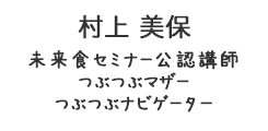 村上美保　むらかみみほ<br>未来食セミナー公認講師/つぶつぶマザー