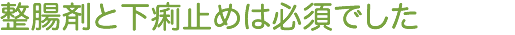 整腸剤と下痢止めは必須でした