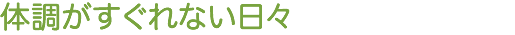 体調がすぐれない日々