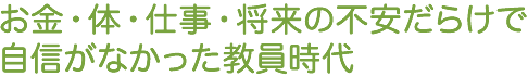 お金・体・仕事・将来の不安だらけで自信がなかった教員時代