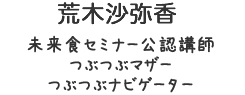 荒木沙弥香／未来食セミナー公認講師つぶつぶマザー　つぶつぶナビゲーター