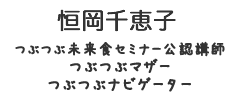 恒岡千恵子<br>つぶつぶ未来食セミナー公認講師／つぶつぶマザー／つぶつぶナビゲーター