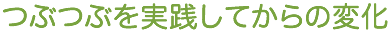 つぶつぶを実践してからの変化