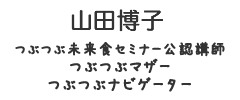 山田博子<br>つぶつぶ未来食セミナー公認講師／つぶつぶマザー／つぶつぶナビゲーター