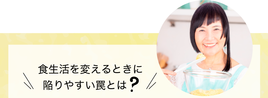 食生活を変えるときに陥りやすい罠とは？