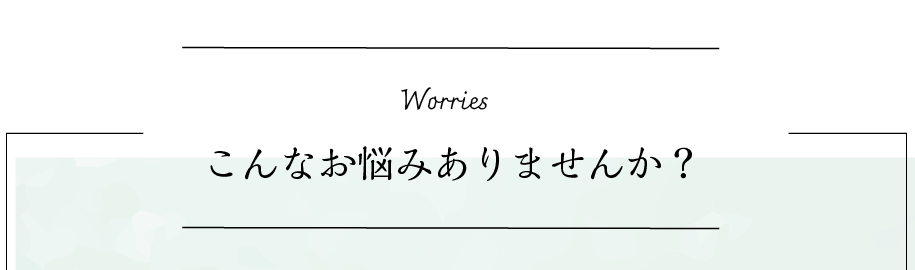 こんなお悩みありませんか？