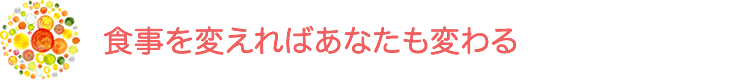 食事を変えればあなたも変わる
