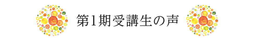 第１期受講生の声