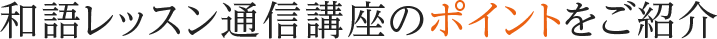 和語レッスン通信講座のポイントをご紹介